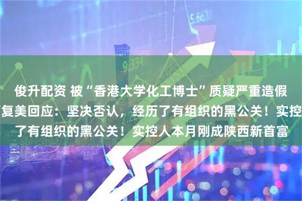 俊升配资 被“香港大学化工博士”质疑严重造假、未添加重组胶原，可复美回应：坚决否认，经历了有组织的黑公关！实控人本月刚成陕西新首富