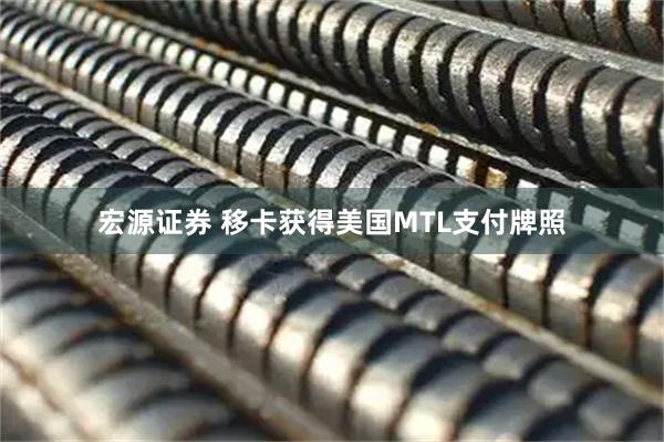 宏源证券 移卡获得美国MTL支付牌照