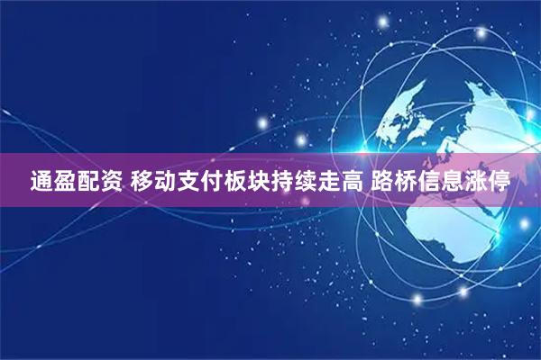 通盈配资 移动支付板块持续走高 路桥信息涨停