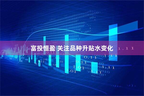 富投恒盈 关注品种升贴水变化