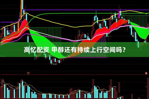 高忆配资 甲醇还有持续上行空间吗？