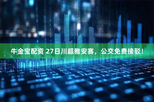 牛金宝配资 27日川超雅安赛，公交免费接驳！