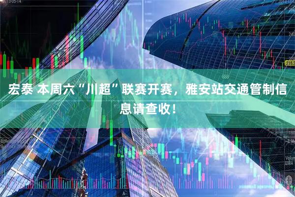 宏泰 本周六“川超”联赛开赛，雅安站交通管制信息请查收！
