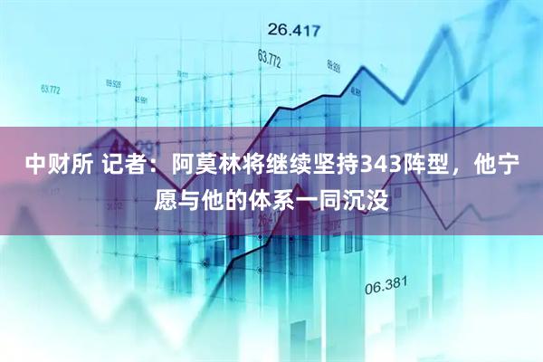 中财所 记者：阿莫林将继续坚持343阵型，他宁愿与他的体系一同沉没