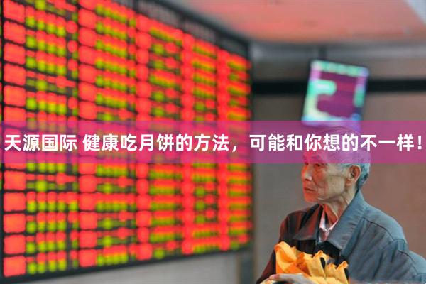 天源国际 健康吃月饼的方法，可能和你想的不一样！