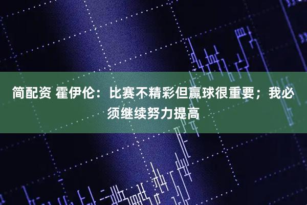 简配资 霍伊伦：比赛不精彩但赢球很重要；我必须继续努力提高
