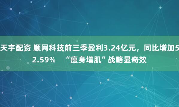 天宇配资 顺网科技前三季盈利3.24亿元，同比增加52.59%    “瘦身增肌”战略显奇效