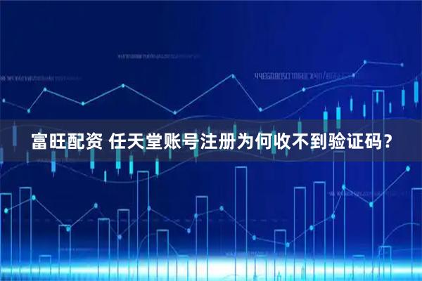 富旺配资 任天堂账号注册为何收不到验证码？