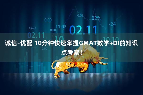 诚信-优配 10分钟快速掌握GMAT数学+DI的知识点考察！