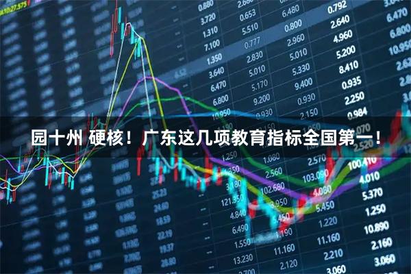 园十州 硬核!广东这几项教育指标全国第一!