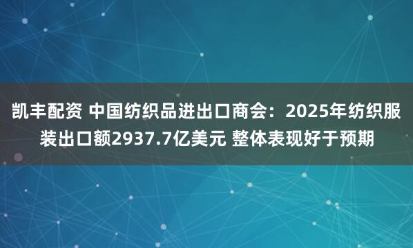 凯丰配资 中国纺织品进出口商会：2025年纺织服装出口额2937.7亿美元 整体表现好于预期