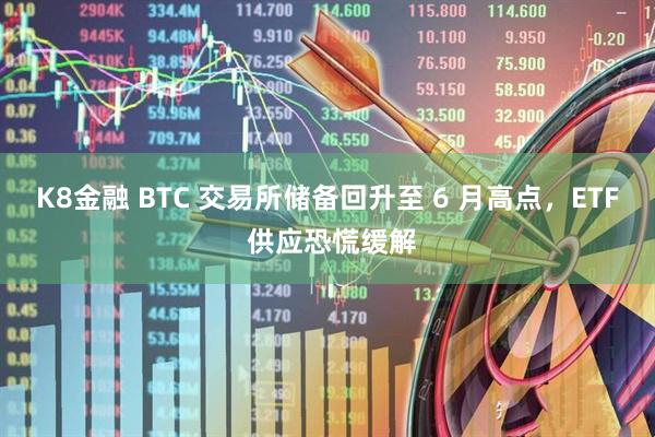 K8金融 BTC 交易所储备回升至 6 月高点，ETF 供应恐慌缓解